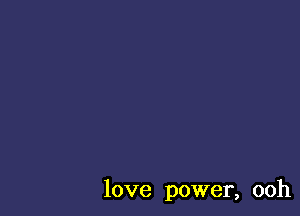 love power, ooh