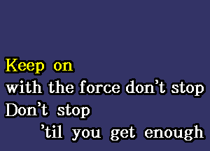 Keep on

With the f orce don,t stop
Don,t stop
,til you get enough