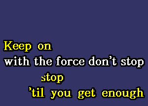 Keep on

With the f orce don,t stop
stop
,til you get enough