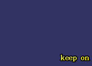 keep on