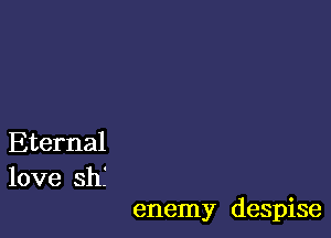 Eternal
love shf

enemy despise