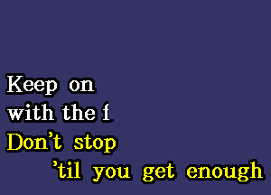 Keep on

With the I
Don,t stop
,til you get enough