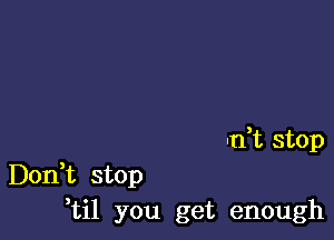 -n,t stop

Don,t stop
,til you get enough