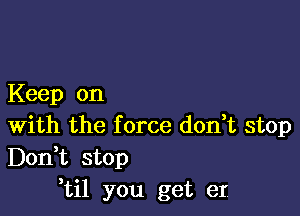 Keep on

With the f orce don t stop
Don t stop
til you get er