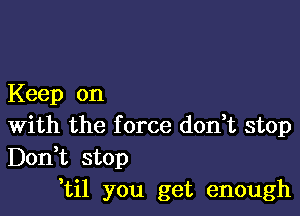 Keep on

With the f orce don,t stop
Don,t stop
'til you get enough