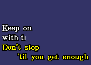 Keep on

With U
Don,t stop
,til you get enough