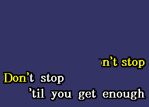 -n,t stop

Don,t stop
,til you get enough