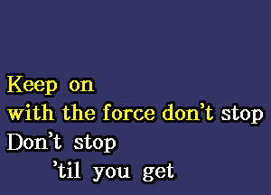 Keep on

With the f orce don t stop
Don t stop
til you get