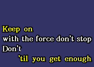 Keep on

With the f orce don,t stop
Don,t
,til you get enough