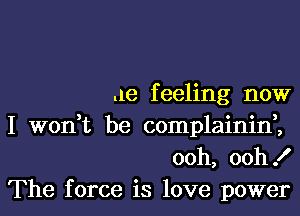 .1e f eeling now

I wodt be complainid,
ooh, ooh!
The force is love power