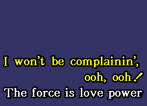 I wodt be complainid,
ooh, ooh!
The force is love power