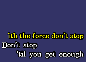 ith the f orce don,t stop

Don,t stop
,til you get enough