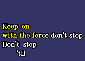 Keep on

With the f orce don t stop
Don t stop
til