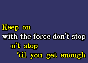 Keep on

With the f orce don,t stop
-n t stop
,til you get enough