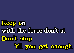 Keep on

With the f orce don,t st

Don,t stop
,til you get enough