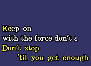 Keep on

With the f orce don,t s
Don,t stop
,til you get enough