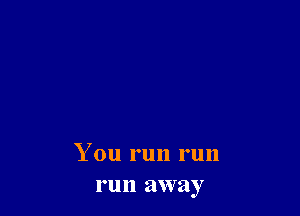 You run run
run away