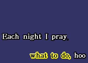 Each night I pray

mwdbbhoo