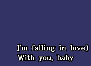 Fm falling in love)
With you, baby