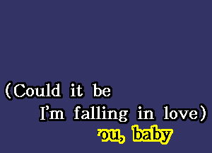 (Could it be
Fm falling in love)

malt