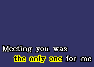 Meeting you was

WWW for me