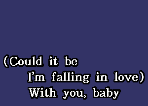 (Could it be
Fm falling in love)
With you, baby