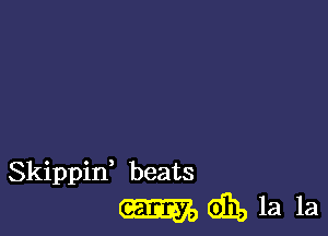 Skippin, beats
m dh, la la