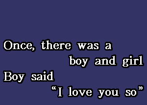 Once, there was a
boy and girl

Boy said
ctI love you son