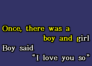 Once, there was a
boy and girl

Boy said
ctI love you son