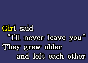 Girl said

W11 never leave youn
They grew older
and left each other