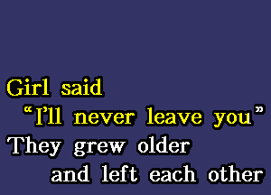 Girl said

W11 never leave youn
They grew older
and left each other