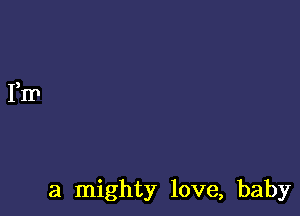 a mighty love, baby