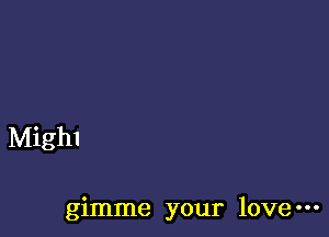 Mighl

gimme your love