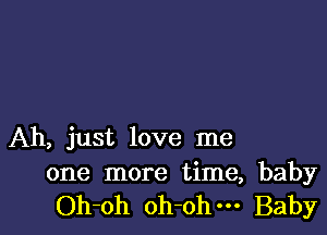 Ah, just love me

one more time, baby
Oh-oh oh-ohm Baby