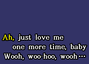 Ah, just love me
one more time, baby
Wooh, woo-hoo, woohm