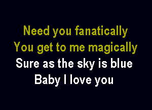 Need you fanatically
You get to me magically

Sure as the sky is blue
Baby I love you
