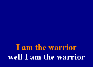 I am the warrior
well I am the warrior