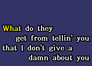 What do they

get from tellin, you
that I dontt give a
damn about you