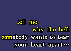 . el1 me

why the hell
somebody wants to tear
your heart apart-