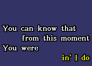 You can know that
from this moment
You were

in, I do