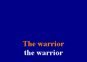 The warrior
the warrior