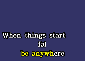 When things start

f a1
be anywhere