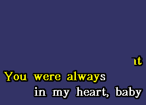 1t

You were always
in my heart, baby