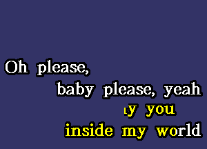 Oh please,

baby please, yeah
my you
inside my world