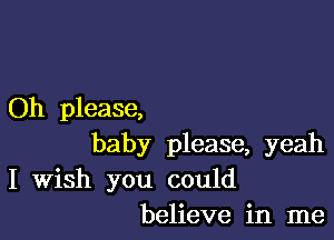 Oh please,

baby please, yeah

I Wish you could
believe in me