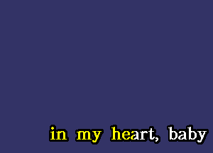 in my heart, baby