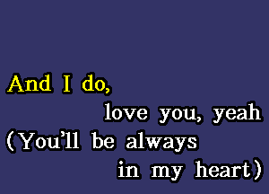 And I do,

love you, yeah

(You,ll be always
in my heart)