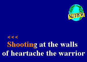 ( ( (
Shooting at the walls

of heartache the warrior