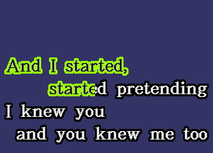 WE

Wad pretending
I knew you
and you knew me too