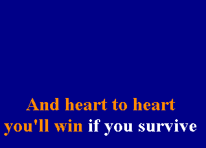 And heart to heart
you'll win if you survive